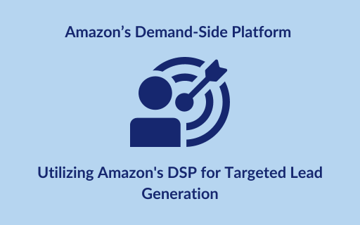 Utilizing Amazon’s DSP for Targeted Lead Generation