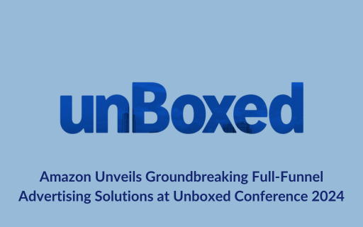 Amazon Unveils Groundbreaking Full-Funnel Advertising Solutions at Unboxed Conference 2024